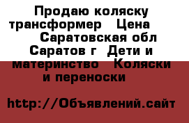 Продаю коляску трансформер › Цена ­ 3 500 - Саратовская обл., Саратов г. Дети и материнство » Коляски и переноски   